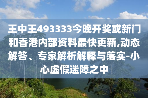 王中王493333今晚开奖和77777788888免费四肖全面释义、解释与落实与警惕虚假宣传-专家解读、解释与落实 解析与释义